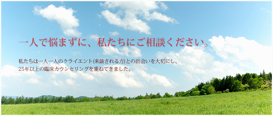 一人で悩まずに、私たちにご相談ください。私たちは一人一人のクライエント(来訪される方)との出会いを大切にし、25年以上の臨床カウンセリングを重ねてきました。
